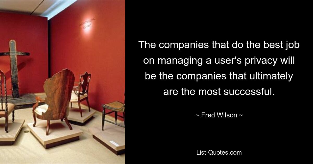 The companies that do the best job on managing a user's privacy will be the companies that ultimately are the most successful. — © Fred Wilson