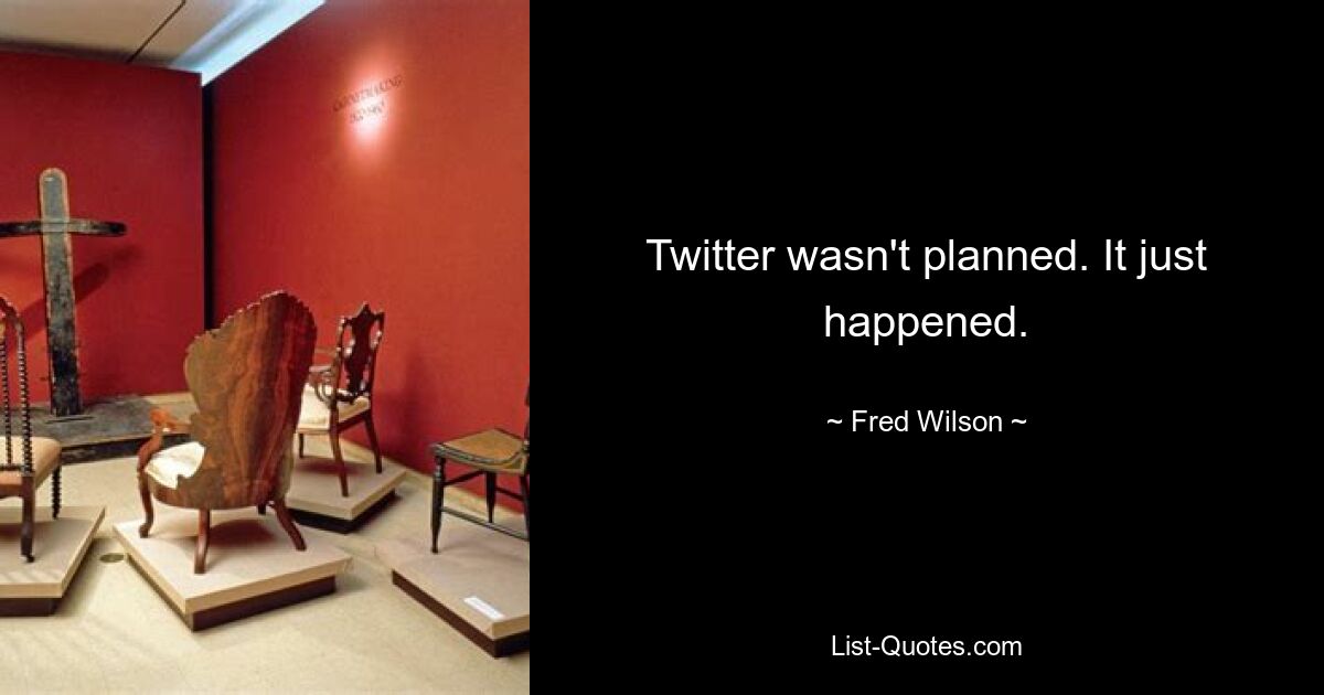 Twitter wasn't planned. It just happened. — © Fred Wilson