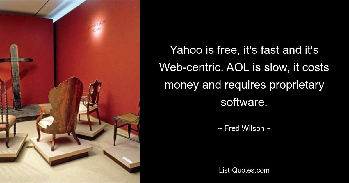 Yahoo is free, it's fast and it's Web-centric. AOL is slow, it costs money and requires proprietary software. — © Fred Wilson