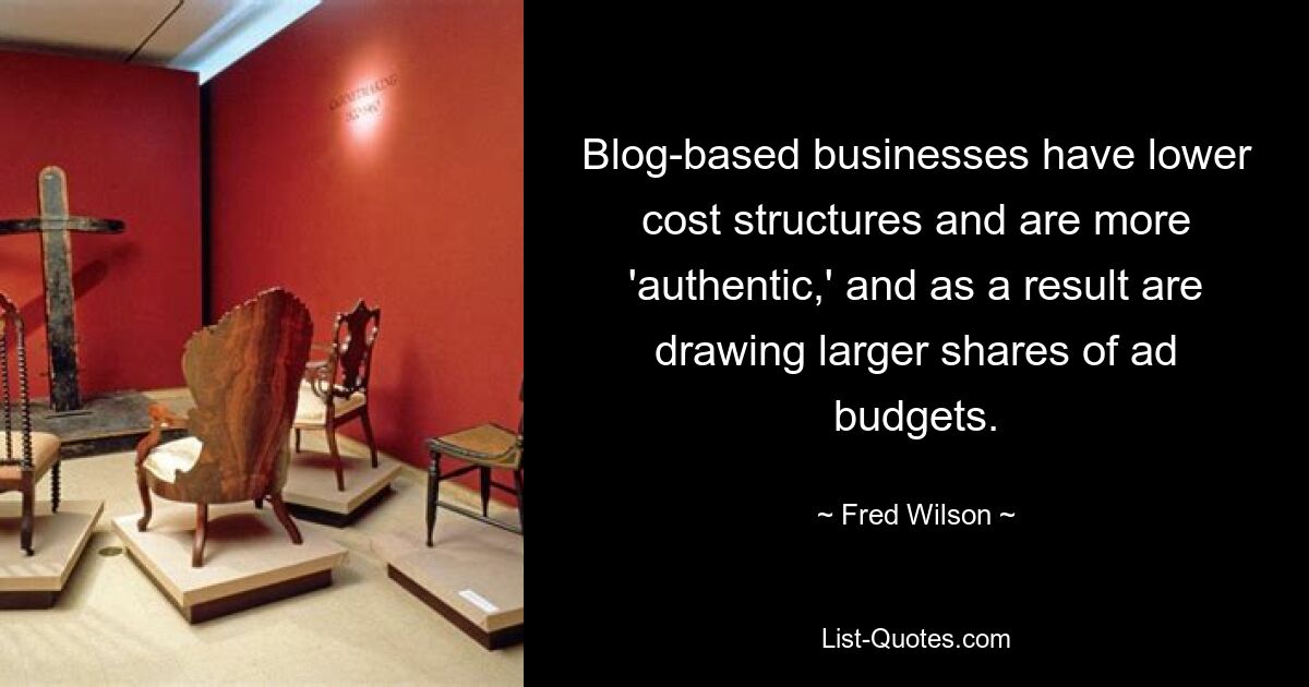 Blog-based businesses have lower cost structures and are more 'authentic,' and as a result are drawing larger shares of ad budgets. — © Fred Wilson