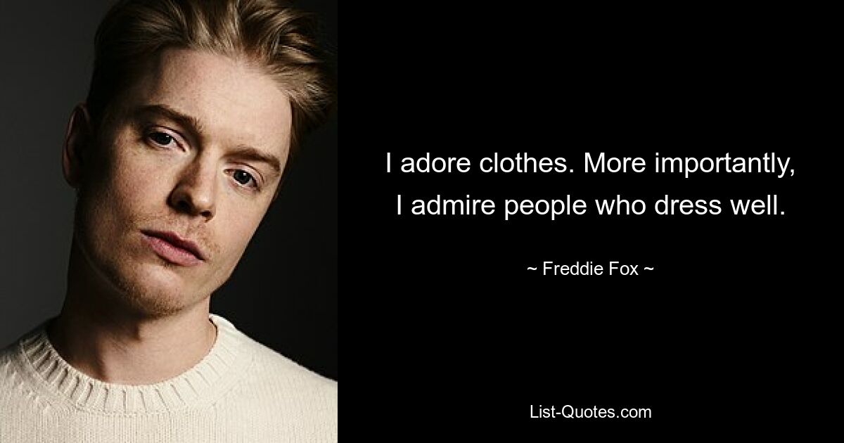 I adore clothes. More importantly, I admire people who dress well. — © Freddie Fox