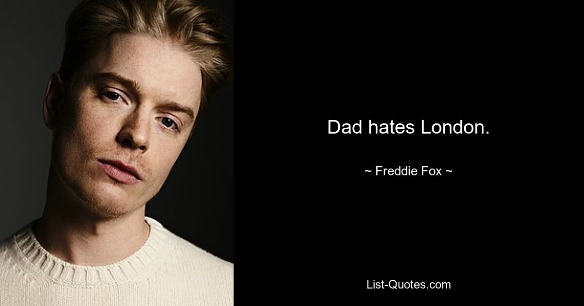 Dad hates London. — © Freddie Fox