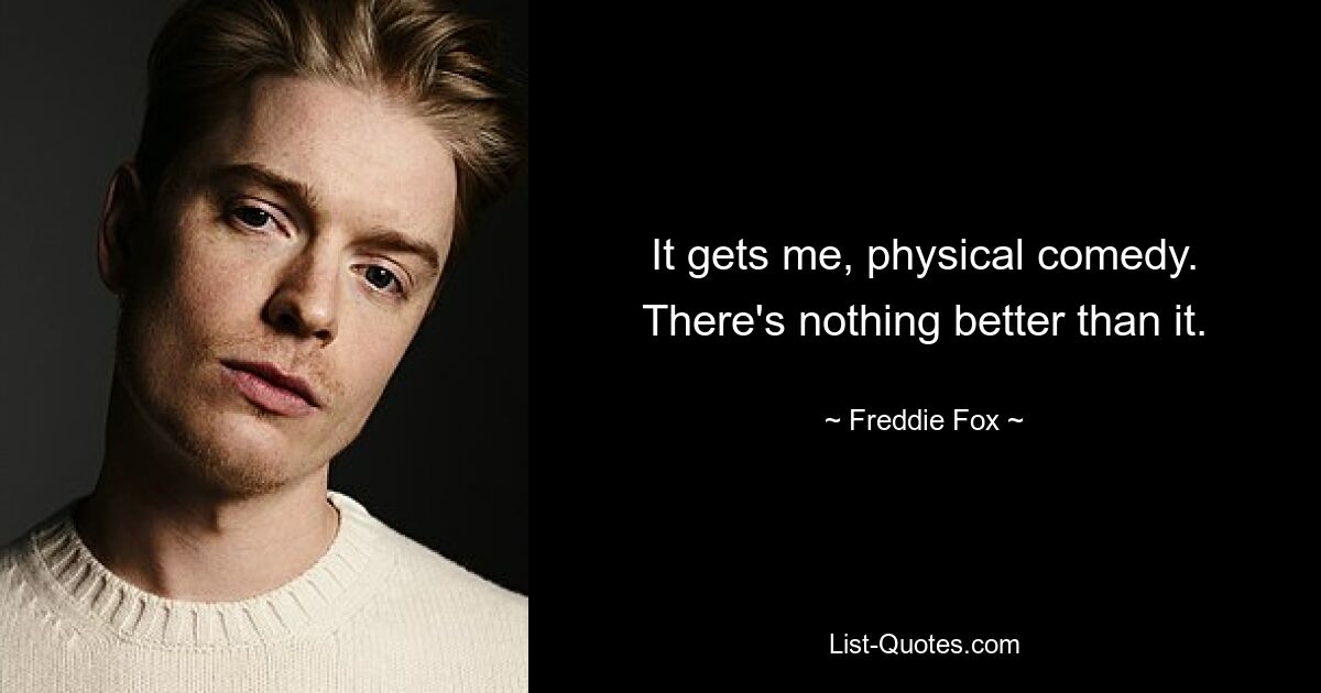 Es erwischt mich, physische Komödie. Es gibt nichts Besseres als es. — © Freddie Fox