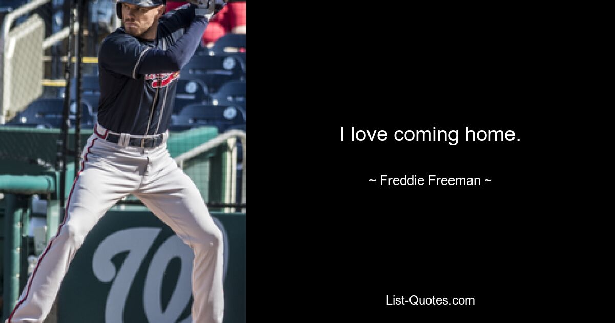 I love coming home. — © Freddie Freeman