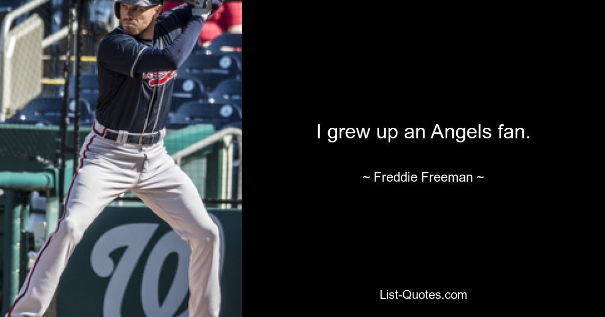 I grew up an Angels fan. — © Freddie Freeman