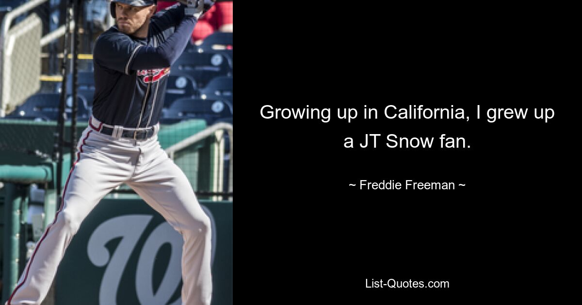 Growing up in California, I grew up a JT Snow fan. — © Freddie Freeman