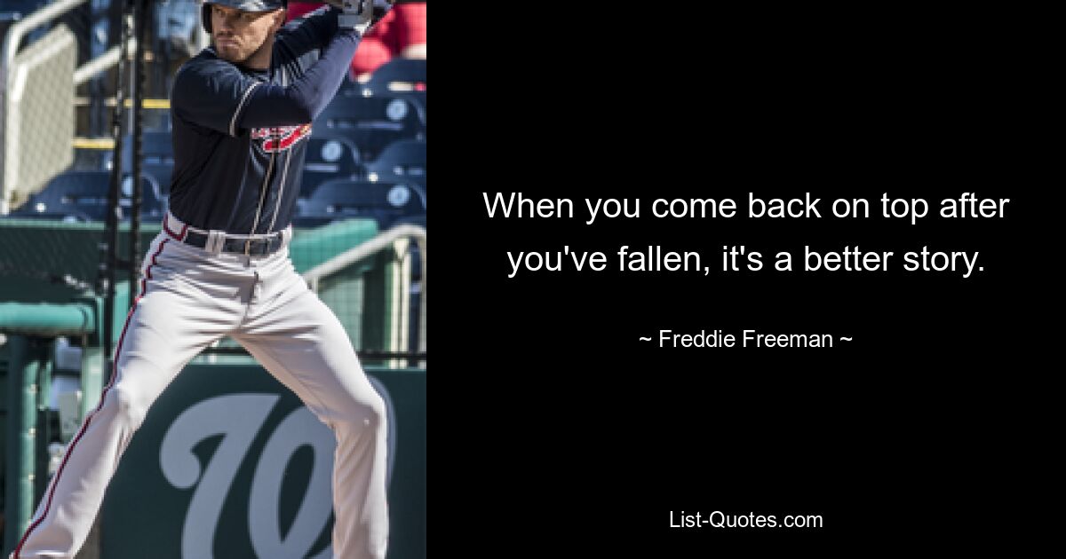 When you come back on top after you've fallen, it's a better story. — © Freddie Freeman