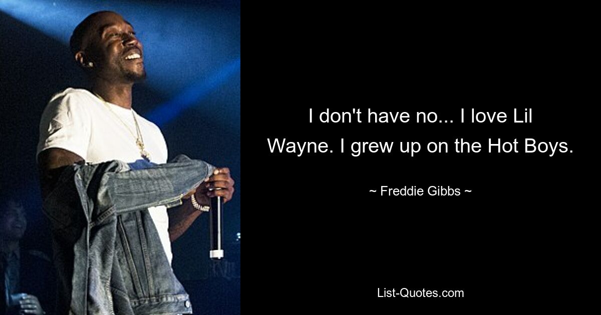 I don't have no... I love Lil Wayne. I grew up on the Hot Boys. — © Freddie Gibbs