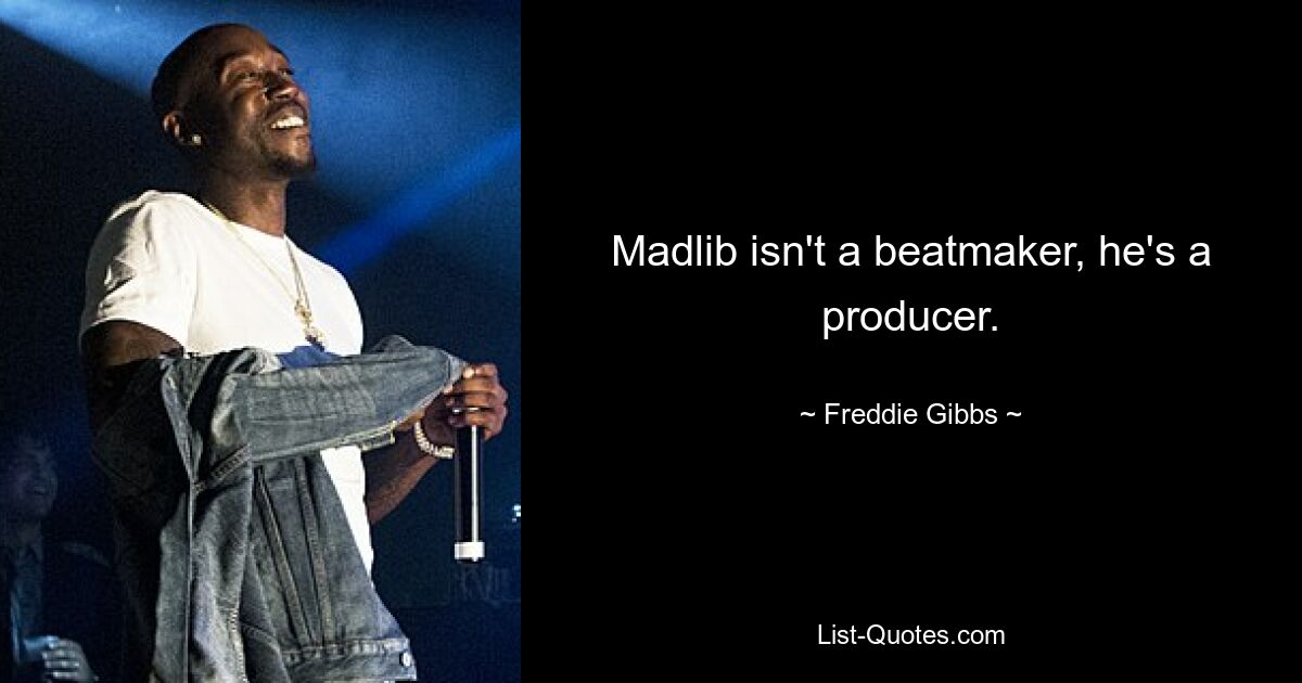 Madlib isn't a beatmaker, he's a producer. — © Freddie Gibbs