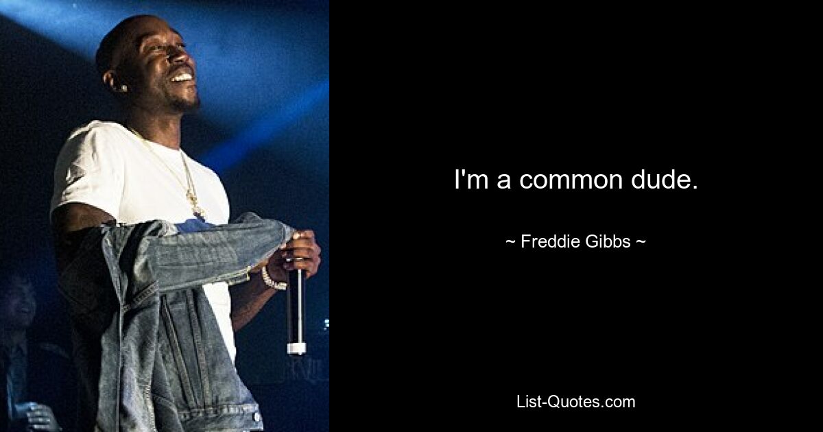 I'm a common dude. — © Freddie Gibbs