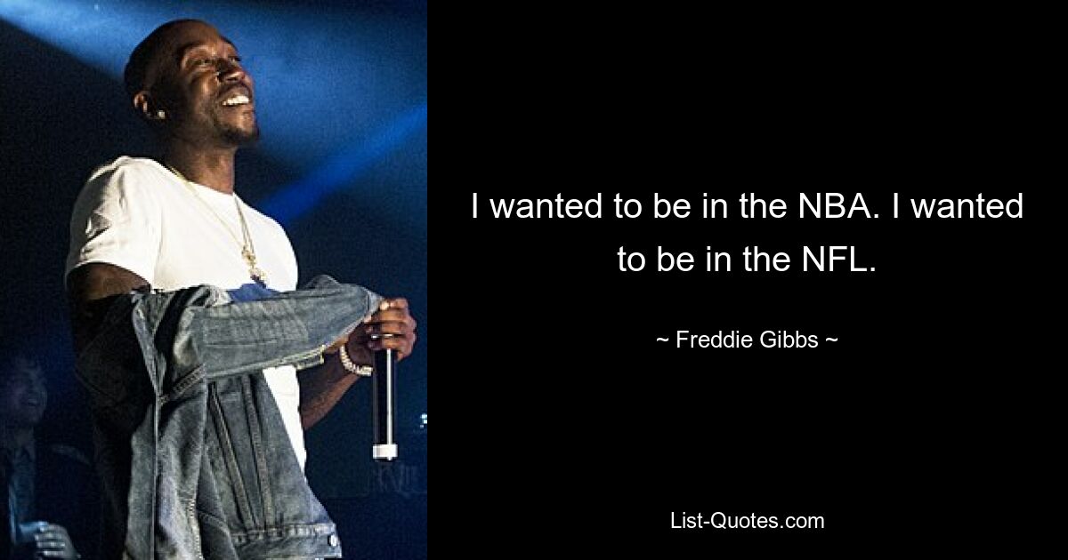 I wanted to be in the NBA. I wanted to be in the NFL. — © Freddie Gibbs