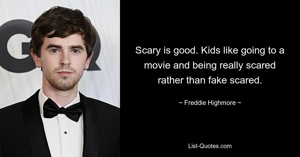 Scary is good. Kids like going to a movie and being really scared rather than fake scared. — © Freddie Highmore