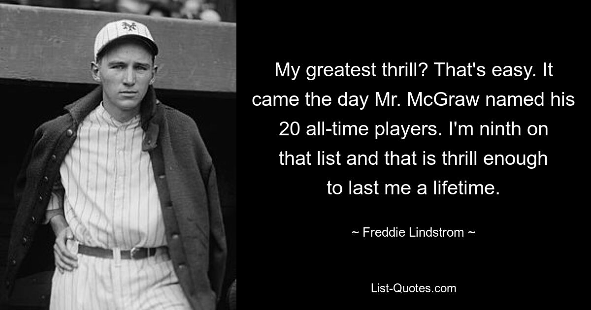 Мой самый большой восторг? Это легко. Настал день, когда г-н МакГроу назвал 20 своих лучших игроков. Я девятый в этом списке, и этого достаточно, чтобы продержаться всю жизнь. — © Фредди Линдстрем 