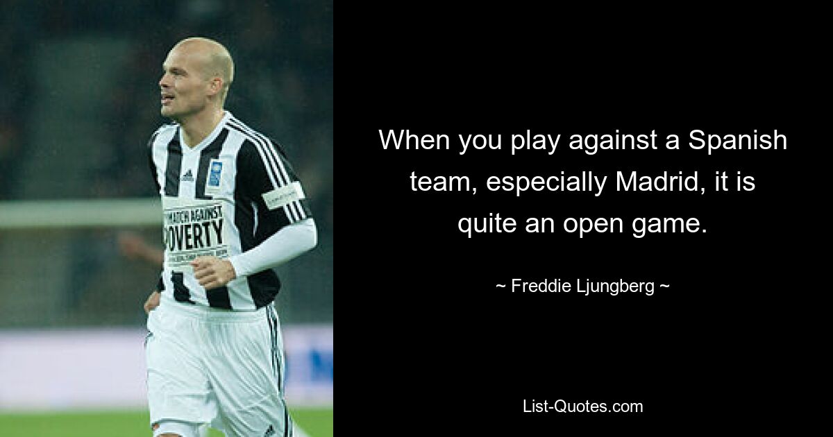 When you play against a Spanish team, especially Madrid, it is quite an open game. — © Freddie Ljungberg