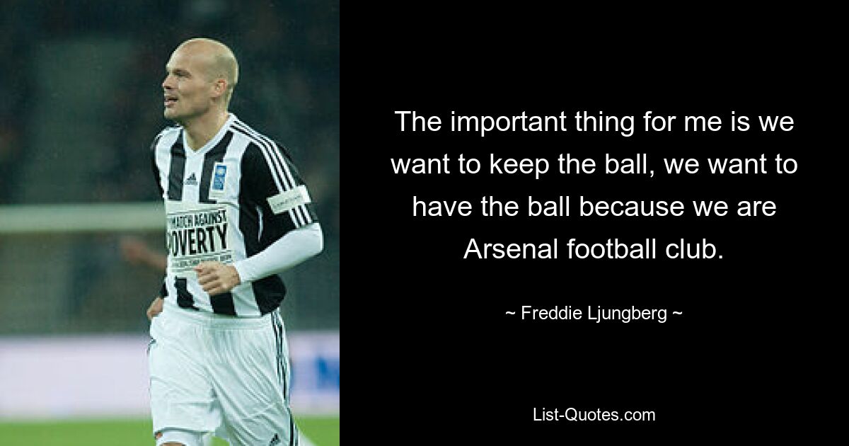 The important thing for me is we want to keep the ball, we want to have the ball because we are Arsenal football club. — © Freddie Ljungberg