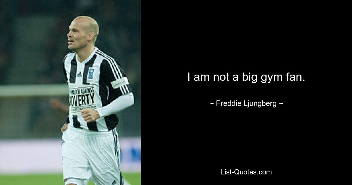 I am not a big gym fan. — © Freddie Ljungberg