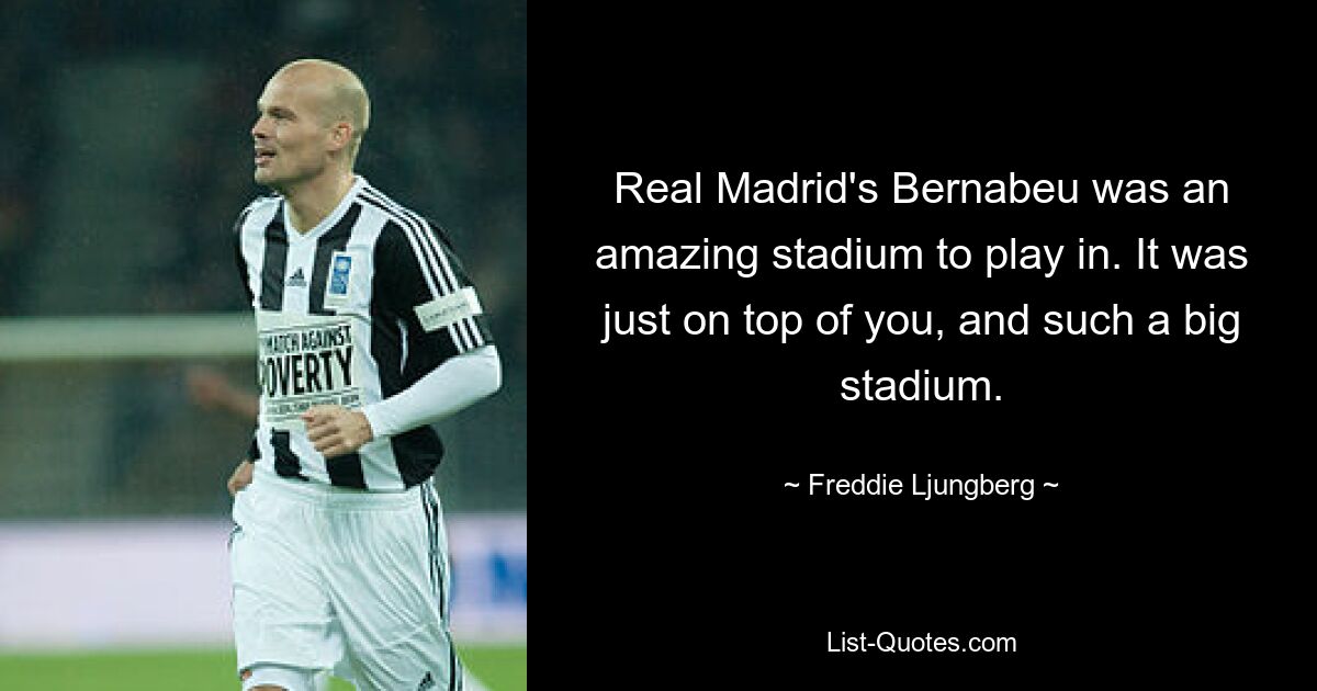 Real Madrid's Bernabeu was an amazing stadium to play in. It was just on top of you, and such a big stadium. — © Freddie Ljungberg