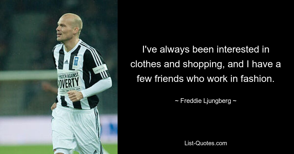 I've always been interested in clothes and shopping, and I have a few friends who work in fashion. — © Freddie Ljungberg