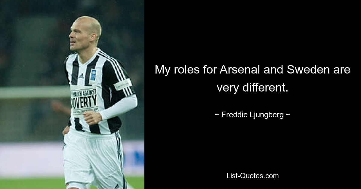 My roles for Arsenal and Sweden are very different. — © Freddie Ljungberg