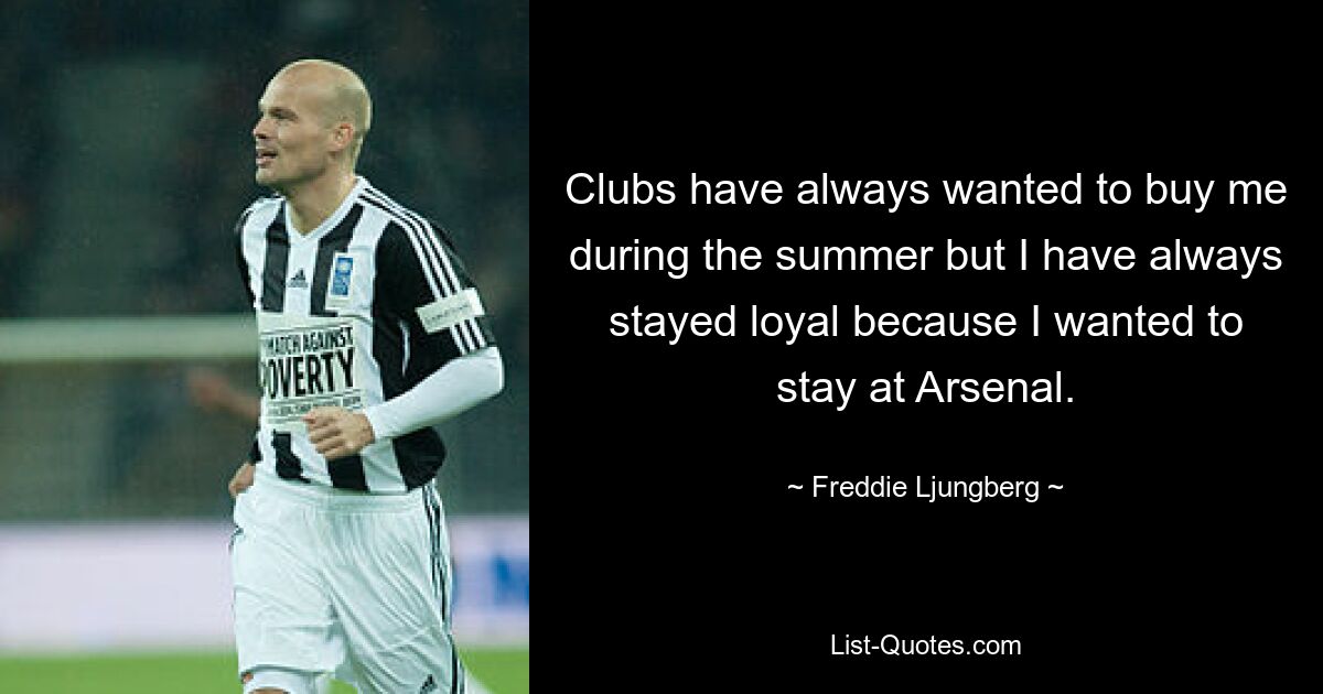 Clubs have always wanted to buy me during the summer but I have always stayed loyal because I wanted to stay at Arsenal. — © Freddie Ljungberg