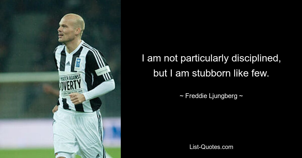 I am not particularly disciplined, but I am stubborn like few. — © Freddie Ljungberg