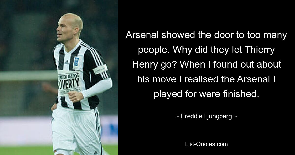 Arsenal showed the door to too many people. Why did they let Thierry Henry go? When I found out about his move I realised the Arsenal I played for were finished. — © Freddie Ljungberg