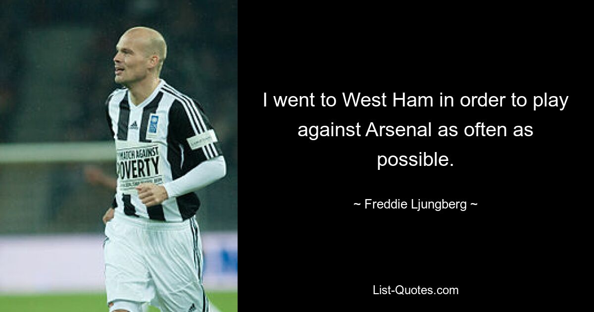 I went to West Ham in order to play against Arsenal as often as possible. — © Freddie Ljungberg