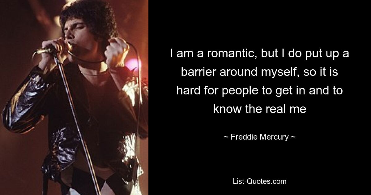 I am a romantic, but I do put up a barrier around myself, so it is hard for people to get in and to know the real me — © Freddie Mercury