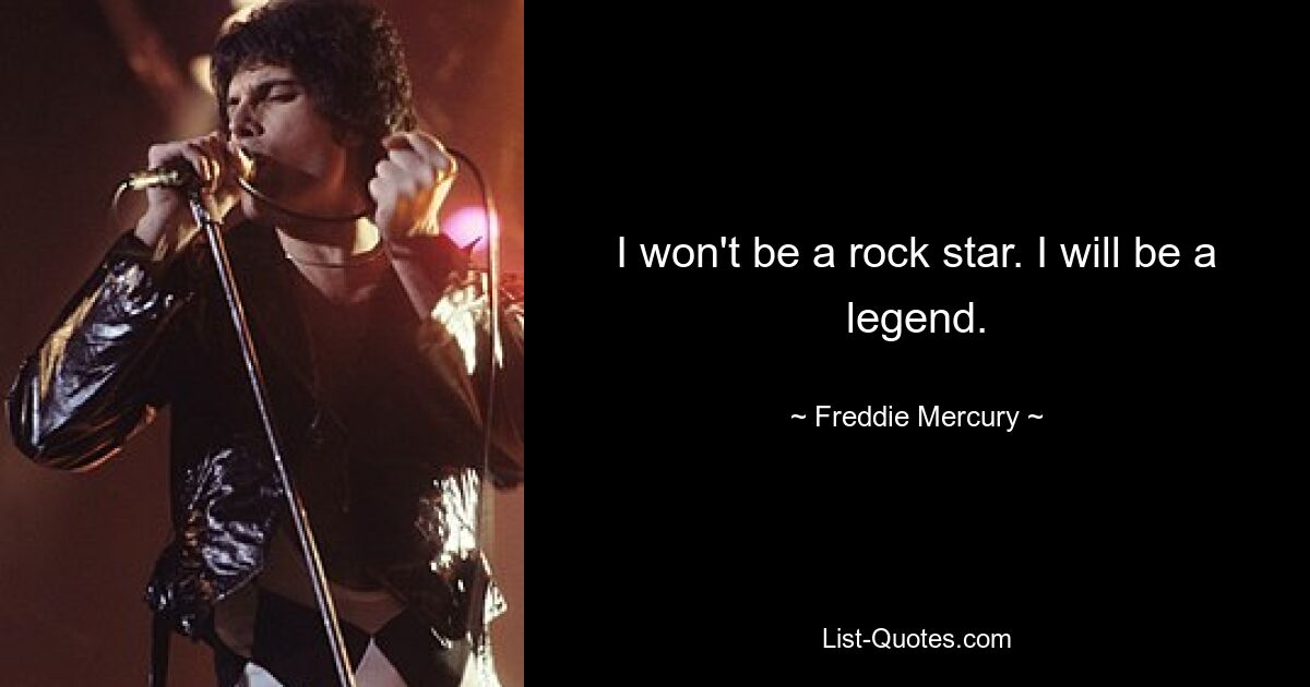 I won't be a rock star. I will be a legend. — © Freddie Mercury