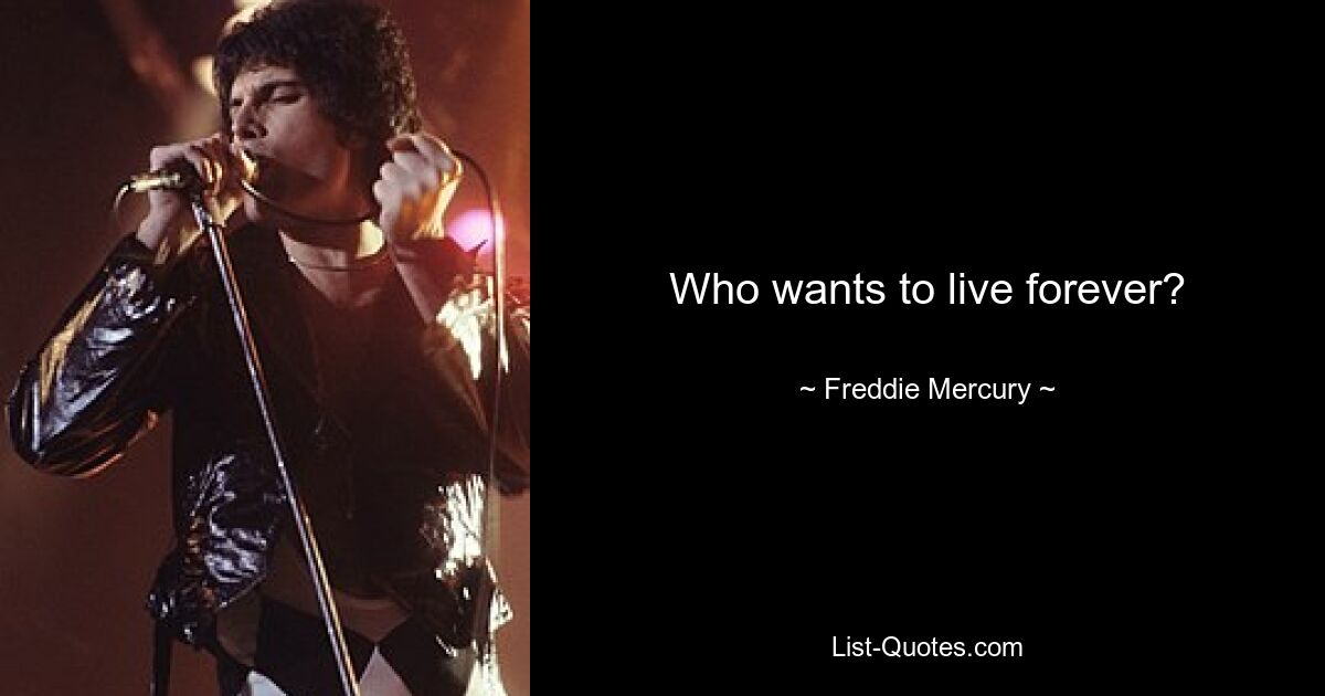 Who wants to live forever? — © Freddie Mercury