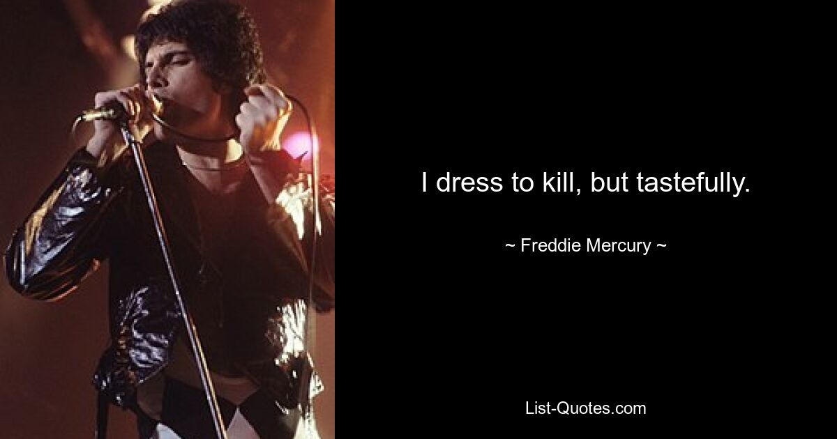 I dress to kill, but tastefully. — © Freddie Mercury