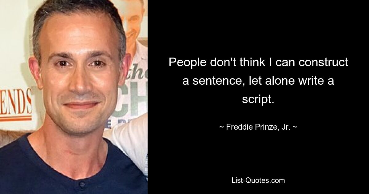 People don't think I can construct a sentence, let alone write a script. — © Freddie Prinze, Jr.