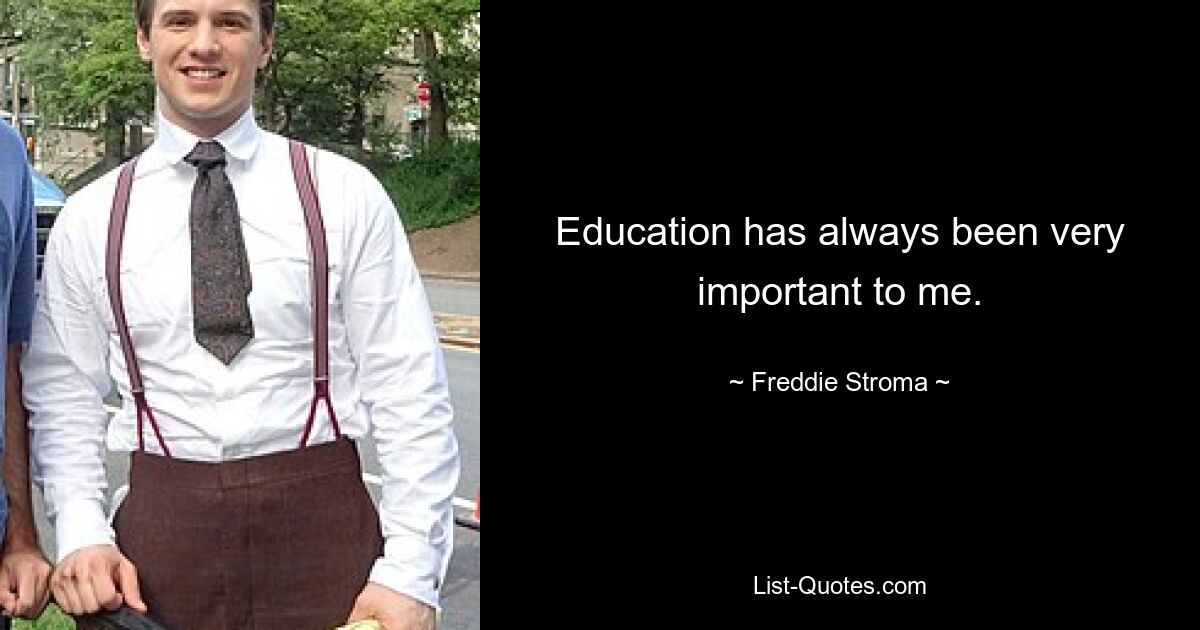 Education has always been very important to me. — © Freddie Stroma