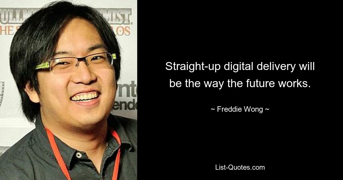 Straight-up digital delivery will be the way the future works. — © Freddie Wong