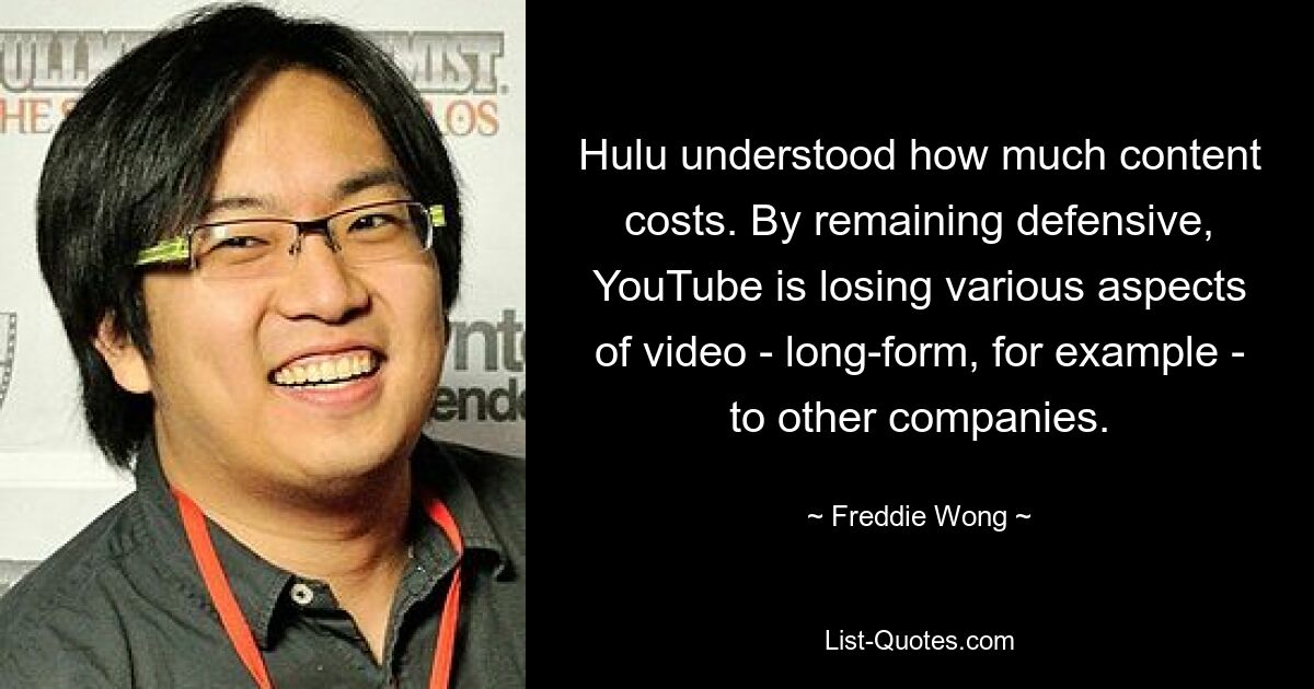 Hulu understood how much content costs. By remaining defensive, YouTube is losing various aspects of video - long-form, for example - to other companies. — © Freddie Wong