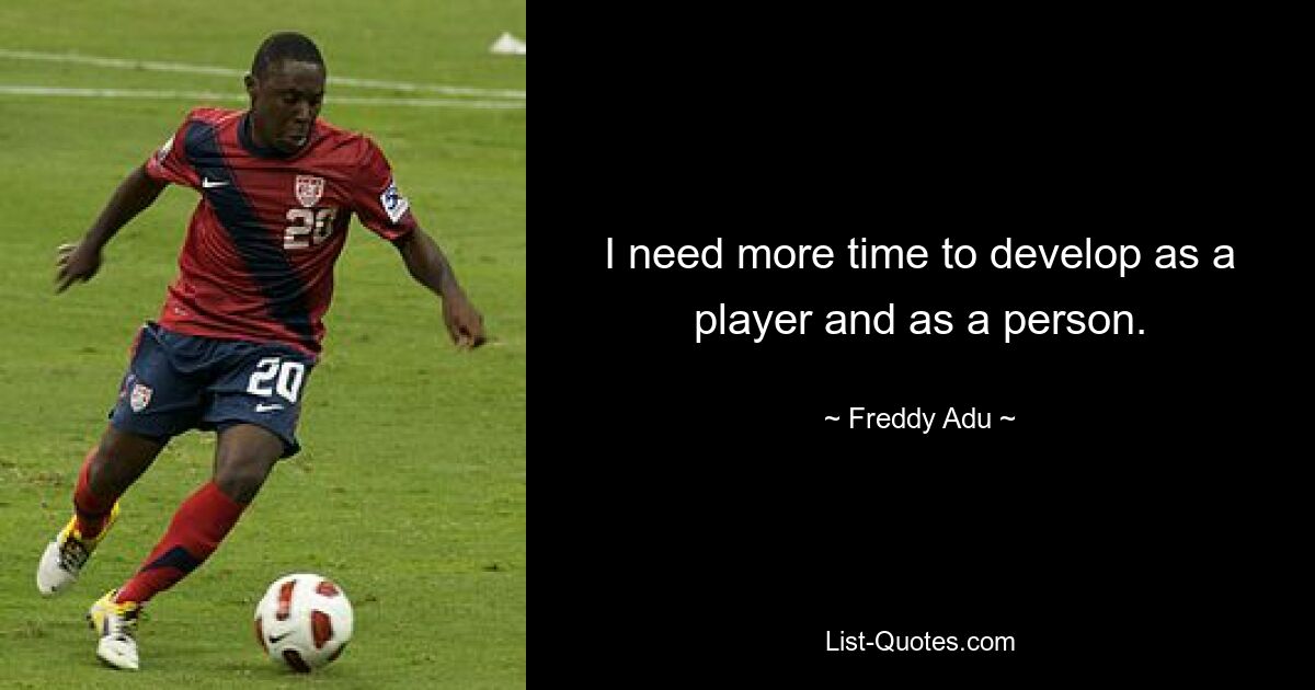 I need more time to develop as a player and as a person. — © Freddy Adu