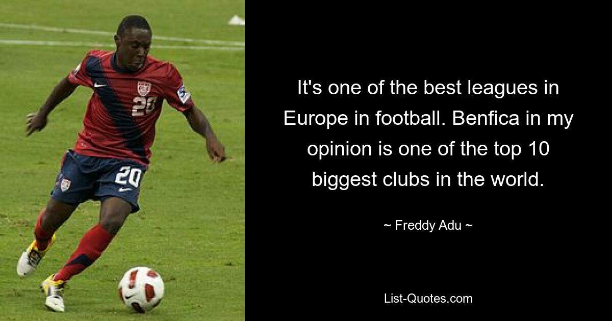 It's one of the best leagues in Europe in football. Benfica in my opinion is one of the top 10 biggest clubs in the world. — © Freddy Adu