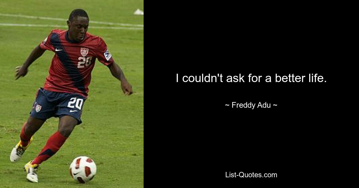 I couldn't ask for a better life. — © Freddy Adu