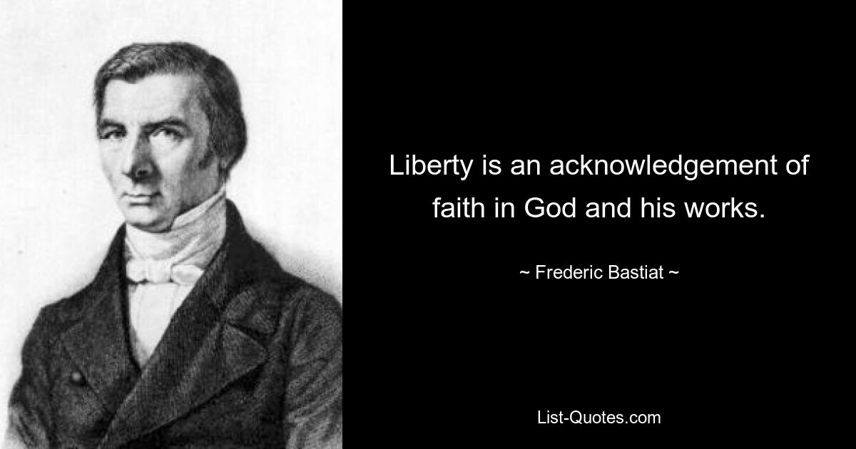 Liberty is an acknowledgement of faith in God and his works. — © Frederic Bastiat