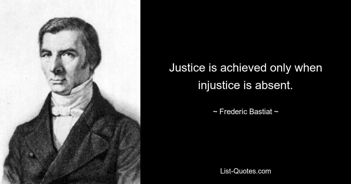 Justice is achieved only when injustice is absent. — © Frederic Bastiat