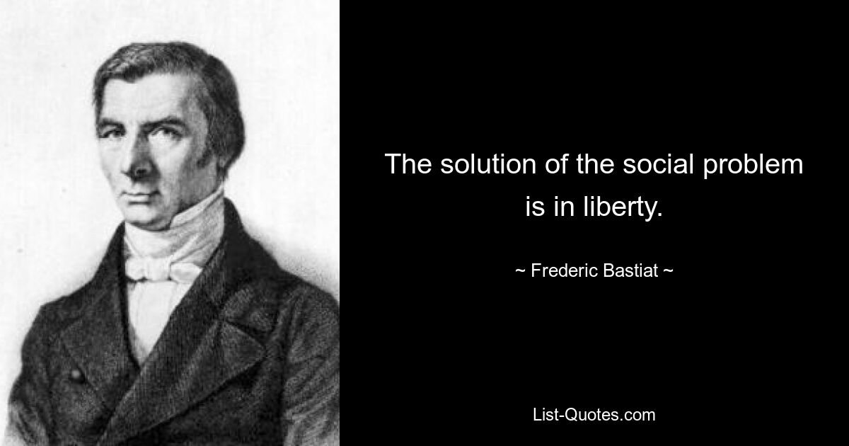 The solution of the social problem is in liberty. — © Frederic Bastiat