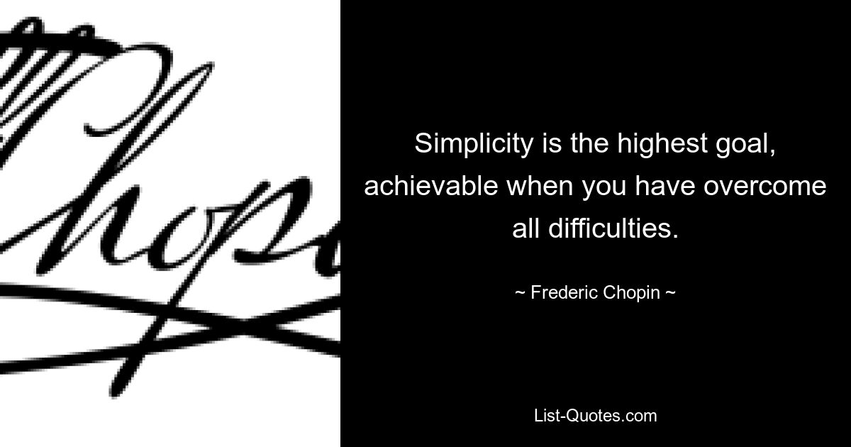 Simplicity is the highest goal, achievable when you have overcome all difficulties. — © Frederic Chopin