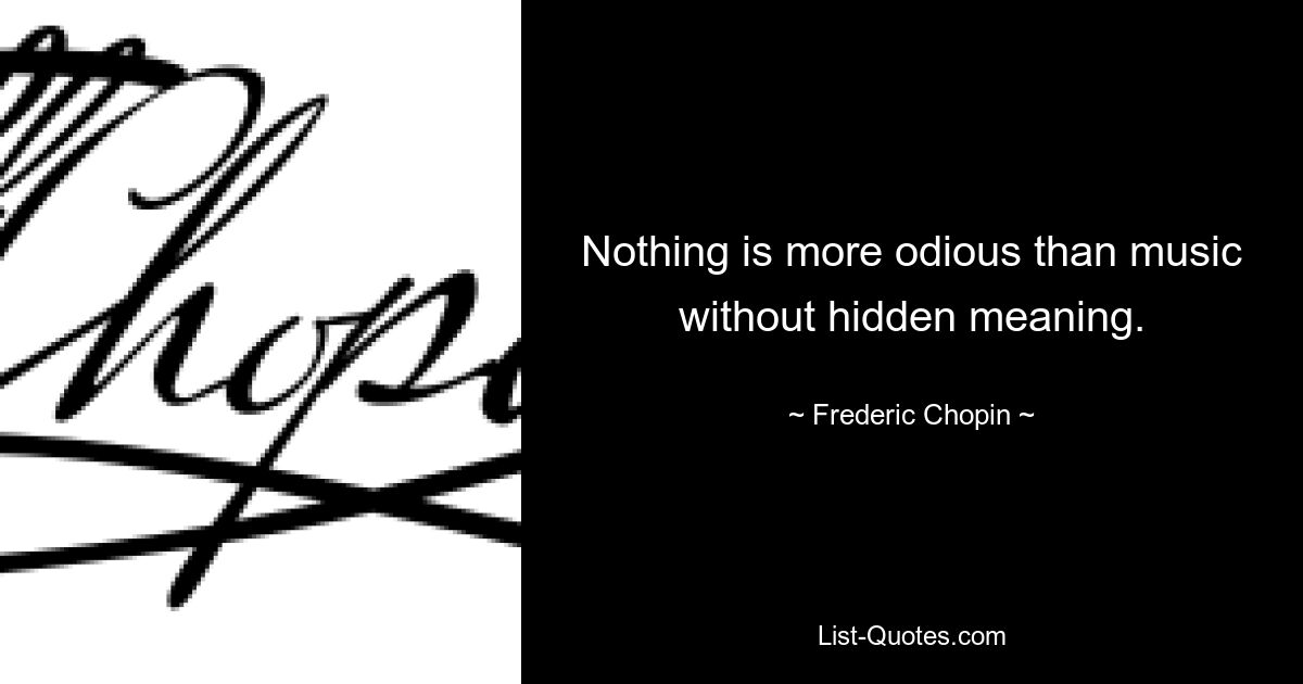 Nothing is more odious than music without hidden meaning. — © Frederic Chopin