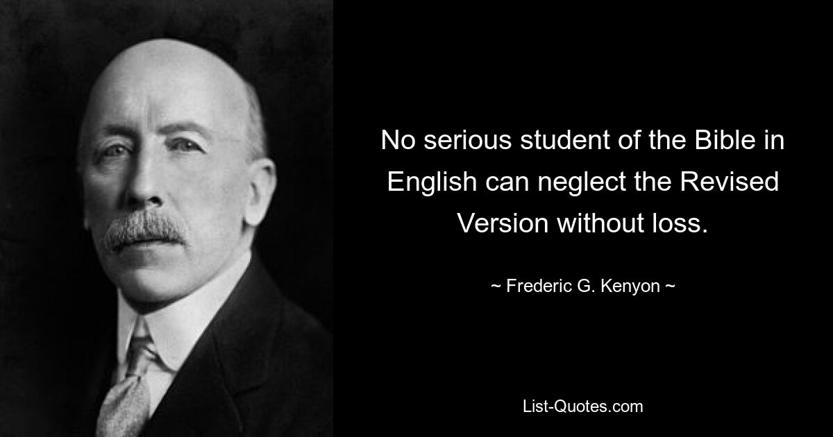 No serious student of the Bible in English can neglect the Revised Version without loss. — © Frederic G. Kenyon