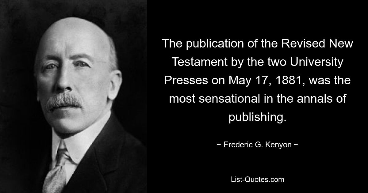 The publication of the Revised New Testament by the two University Presses on May 17, 1881, was the most sensational in the annals of publishing. — © Frederic G. Kenyon