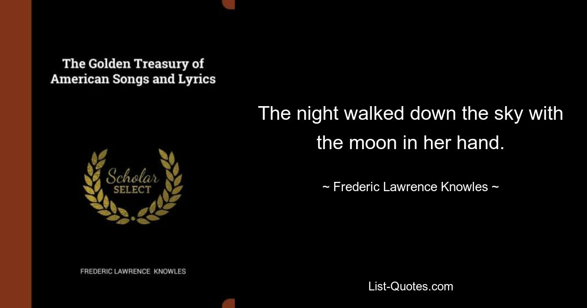 The night walked down the sky with the moon in her hand. — © Frederic Lawrence Knowles