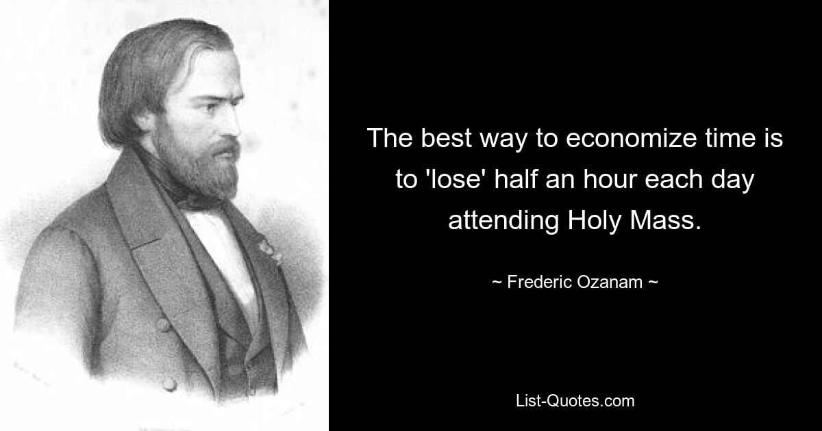 The best way to economize time is to 'lose' half an hour each day attending Holy Mass. — © Frederic Ozanam