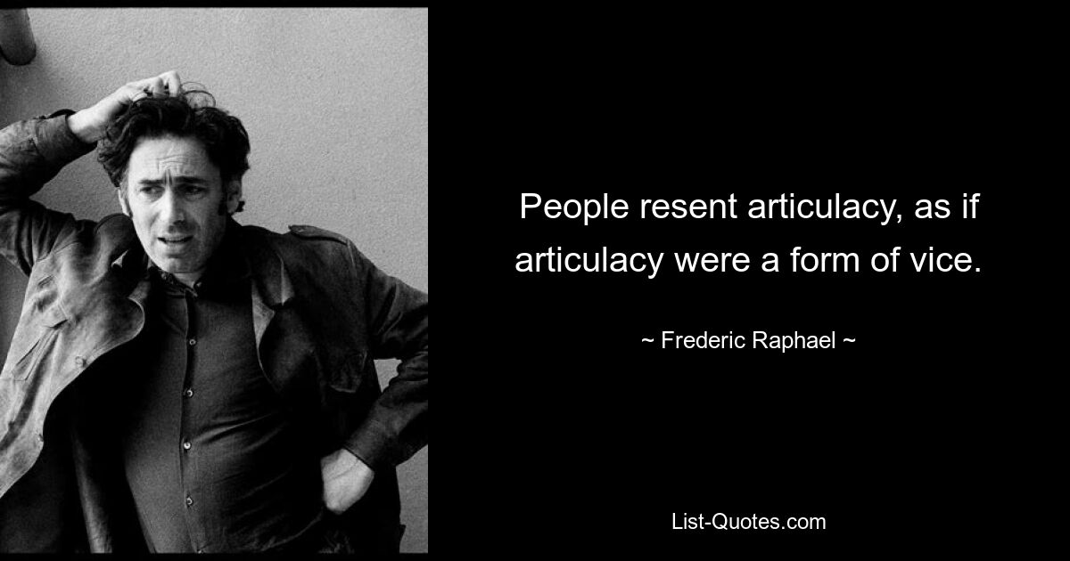 People resent articulacy, as if articulacy were a form of vice. — © Frederic Raphael