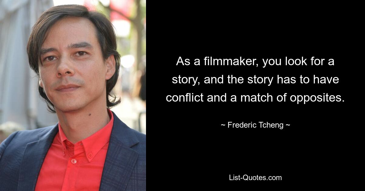 As a filmmaker, you look for a story, and the story has to have conflict and a match of opposites. — © Frederic Tcheng