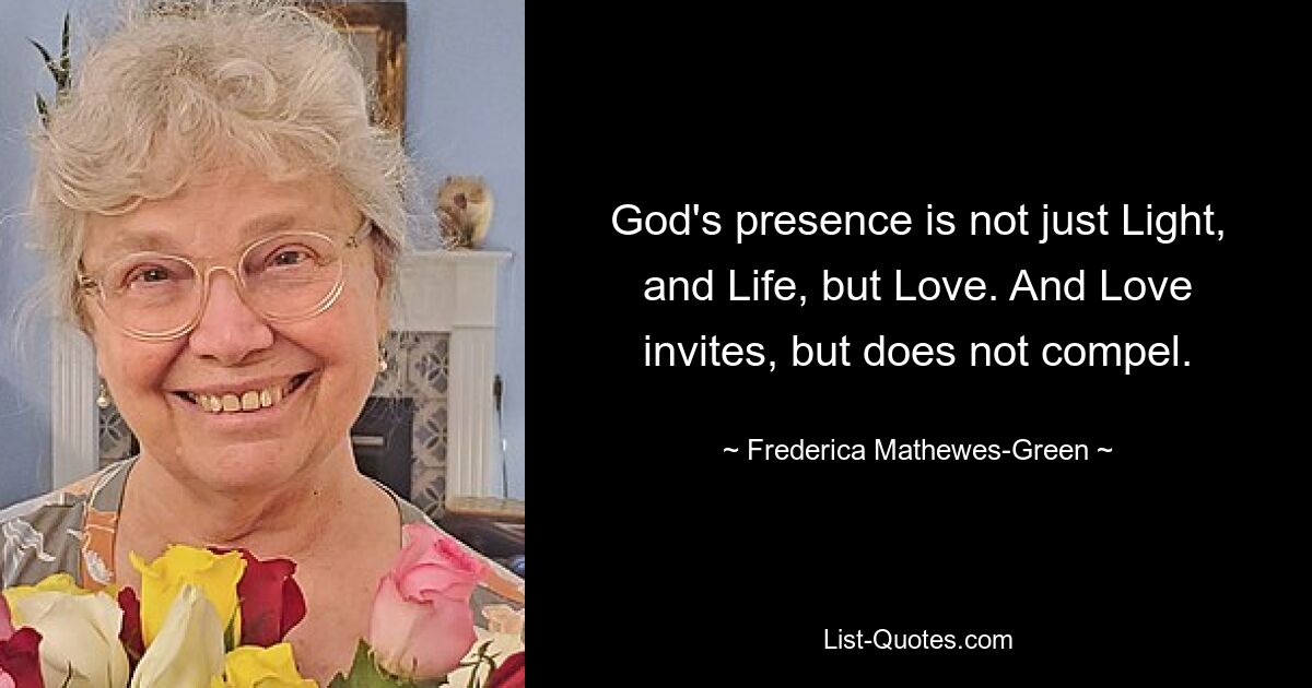 God's presence is not just Light, and Life, but Love. And Love invites, but does not compel. — © Frederica Mathewes-Green